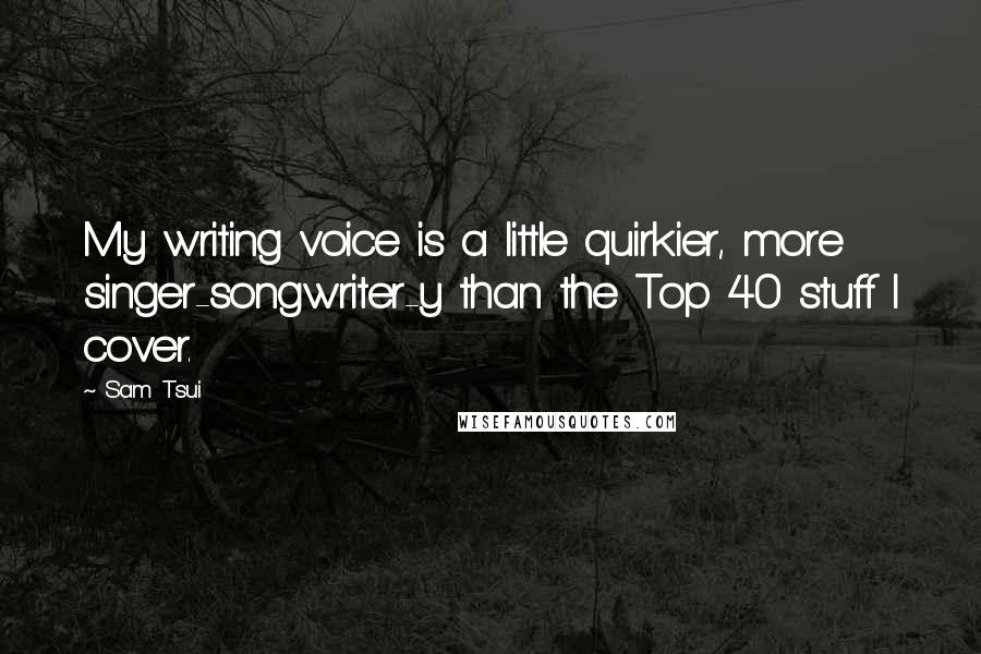 Sam Tsui quotes: My writing voice is a little quirkier, more singer-songwriter-y than the Top 40 stuff I cover.