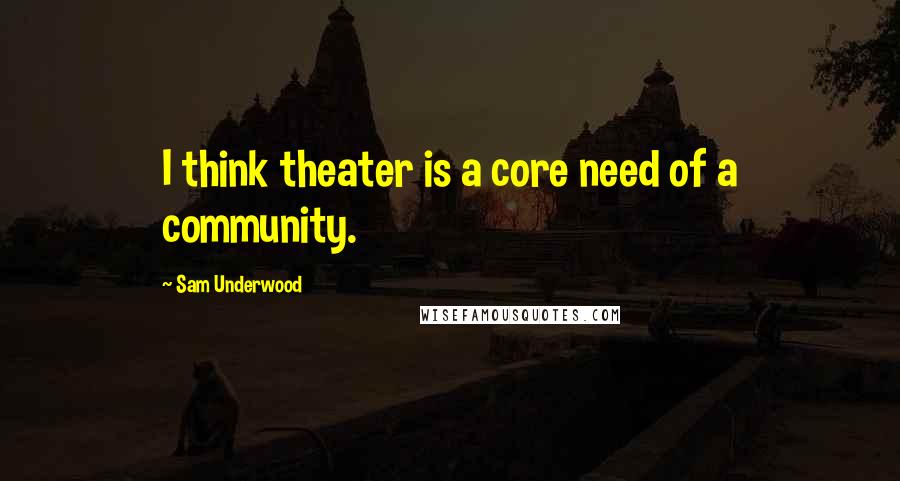 Sam Underwood quotes: I think theater is a core need of a community.