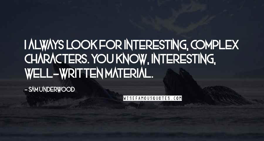 Sam Underwood quotes: I always look for interesting, complex characters. You know, interesting, well-written material.