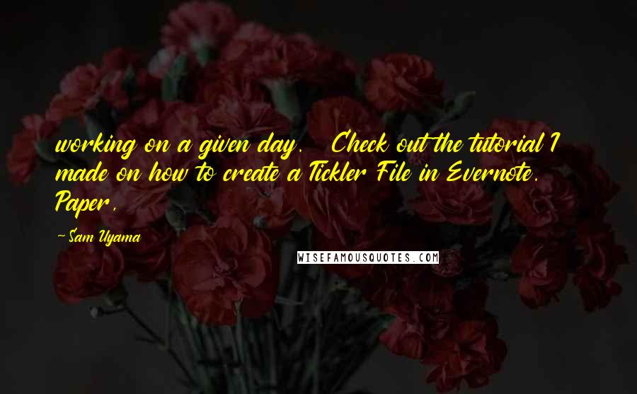 Sam Uyama quotes: working on a given day. Check out the tutorial I made on how to create a Tickler File in Evernote. Paper,