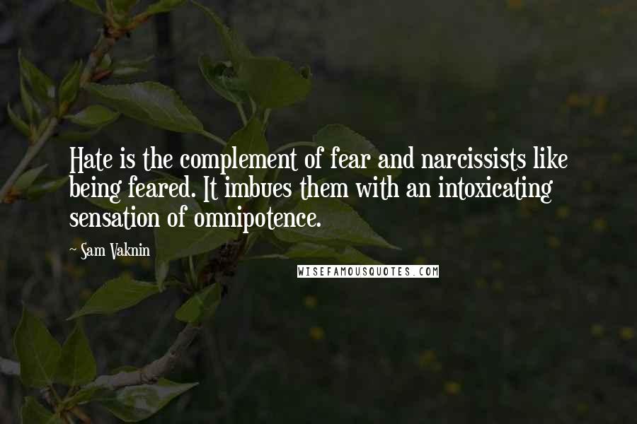 Sam Vaknin quotes: Hate is the complement of fear and narcissists like being feared. It imbues them with an intoxicating sensation of omnipotence.