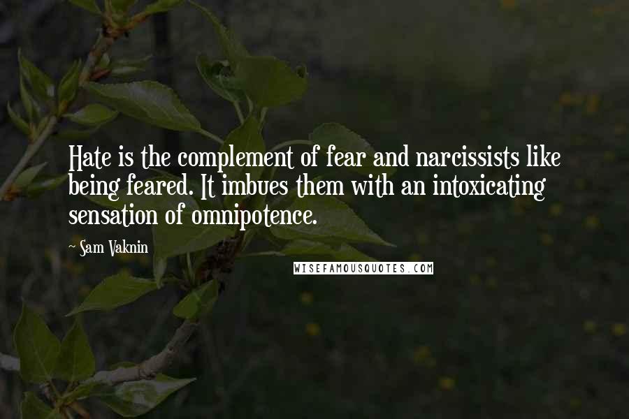 Sam Vaknin quotes: Hate is the complement of fear and narcissists like being feared. It imbues them with an intoxicating sensation of omnipotence. Sam Vaknin quotes: Hate is the complement of fear and narcissists like being feared. It imbues them with an intoxicating sensation of omnipotence.