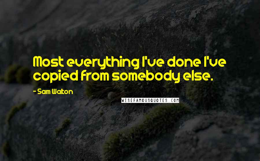 Sam Walton quotes: Most everything I've done I've copied from somebody else. Sam Walton quotes: Most everything I've done I've copied from somebody else.