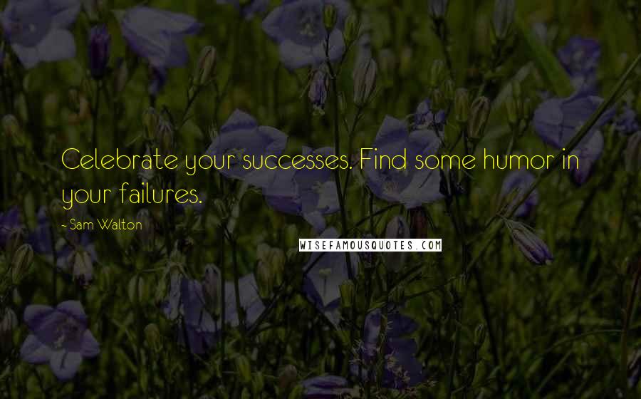 Sam Walton quotes: Celebrate your successes. Find some humor in your failures.