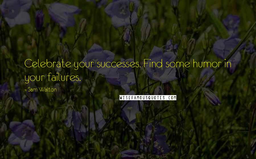 Sam Walton quotes: Celebrate your successes. Find some humor in your failures. Sam Walton quotes: Celebrate your successes. Find some humor in your failures.