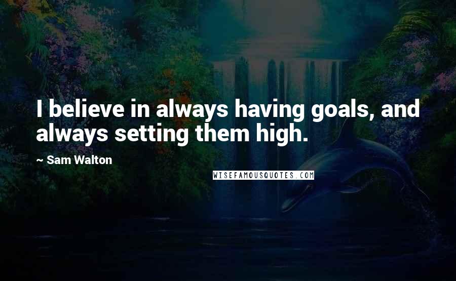 Sam Walton quotes: I believe in always having goals, and always setting them high. Sam Walton quotes: I believe in always having goals, and always setting them high.