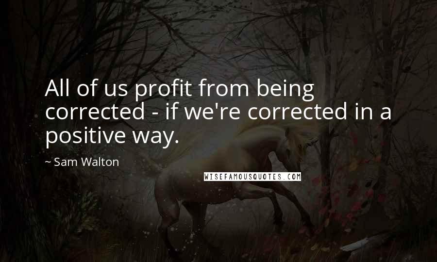 Sam Walton quotes: All of us profit from being corrected - if we're corrected in a positive way. Sam Walton quotes: All of us profit from being corrected - if we're corrected in a positive way.
