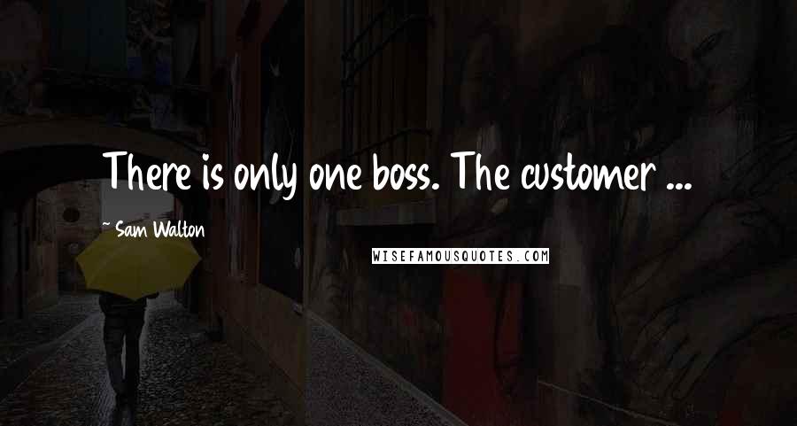Sam Walton quotes: There is only one boss. The customer ... Sam Walton quotes: There is only one boss. The customer ...