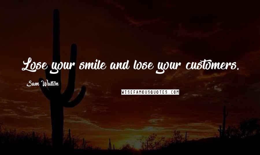 Sam Walton quotes: Lose your smile and lose your customers.