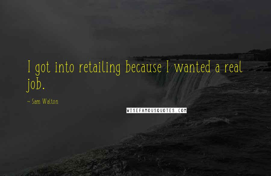 Sam Walton quotes: I got into retailing because I wanted a real job. Sam Walton quotes: I got into retailing because I wanted a real job.