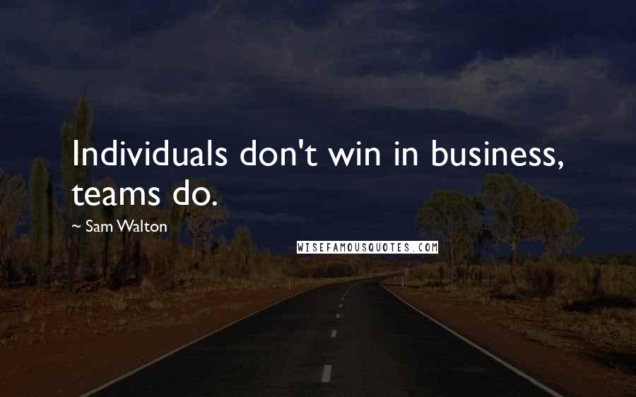 Sam Walton quotes: Individuals don't win in business, teams do.