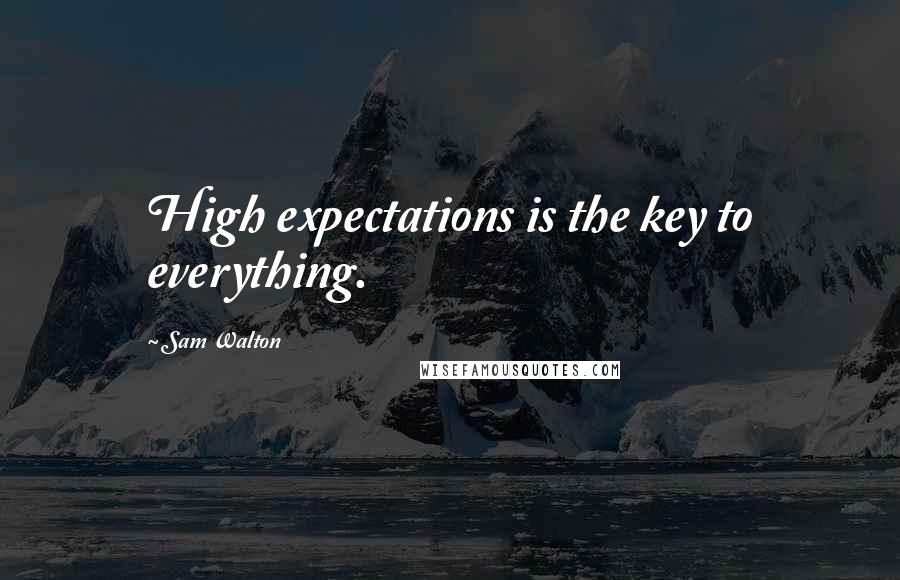 Sam Walton quotes: High expectations is the key to everything.