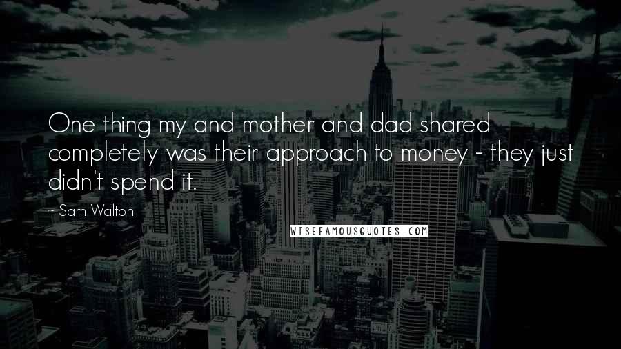 Sam Walton quotes: One thing my and mother and dad shared completely was their approach to money - they just didn't spend it. Sam Walton quotes: One thing my and mother and dad shared completely was their approach to money - they just didn't spend it.