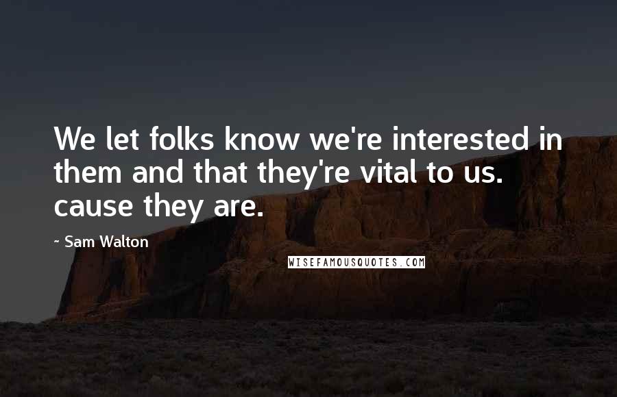 Sam Walton quotes: We let folks know we're interested in them and that they're vital to us. cause they are. Sam Walton quotes: We let folks know we're interested in them and that they're vital to us. cause they are.