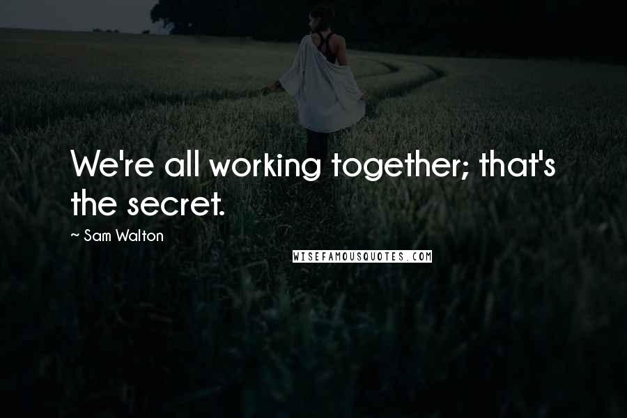 Sam Walton quotes: We're all working together; that's the secret.
