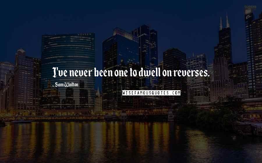 Sam Walton quotes: I've never been one to dwell on reverses.