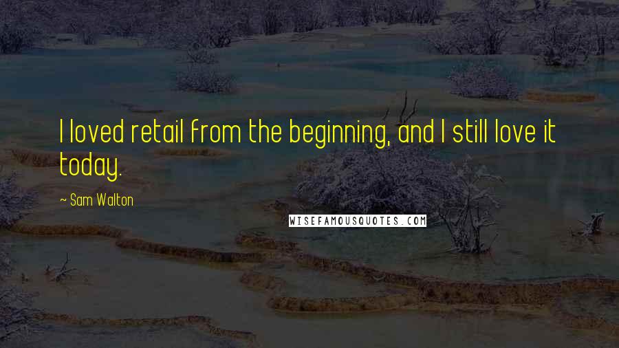 Sam Walton quotes: I loved retail from the beginning, and I still love it today. Sam Walton quotes: I loved retail from the beginning, and I still love it today.