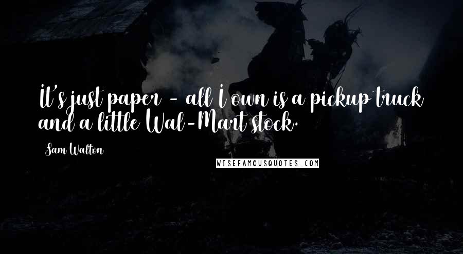 Sam Walton quotes: It's just paper - all I own is a pickup truck and a little Wal-Mart stock. Sam Walton quotes: It's just paper - all I own is a pickup truck and a little Wal-Mart stock.