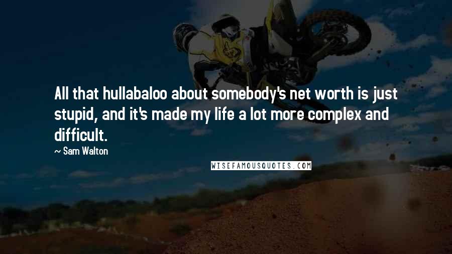 Sam Walton quotes: All that hullabaloo about somebody's net worth is just stupid, and it's made my life a lot more complex and difficult. Sam Walton quotes: All that hullabaloo about somebody's net worth is just stupid, and it's made my life a lot more complex and difficult.