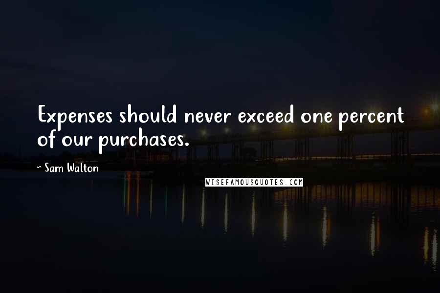 Sam Walton quotes: Expenses should never exceed one percent of our purchases.