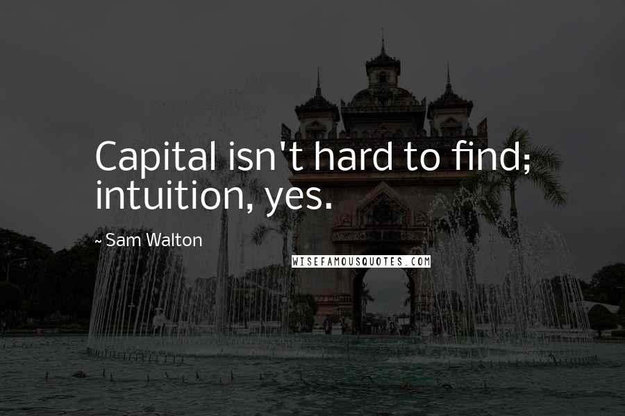 Sam Walton quotes: Capital isn't hard to find; intuition, yes. Sam Walton quotes: Capital isn't hard to find; intuition, yes.