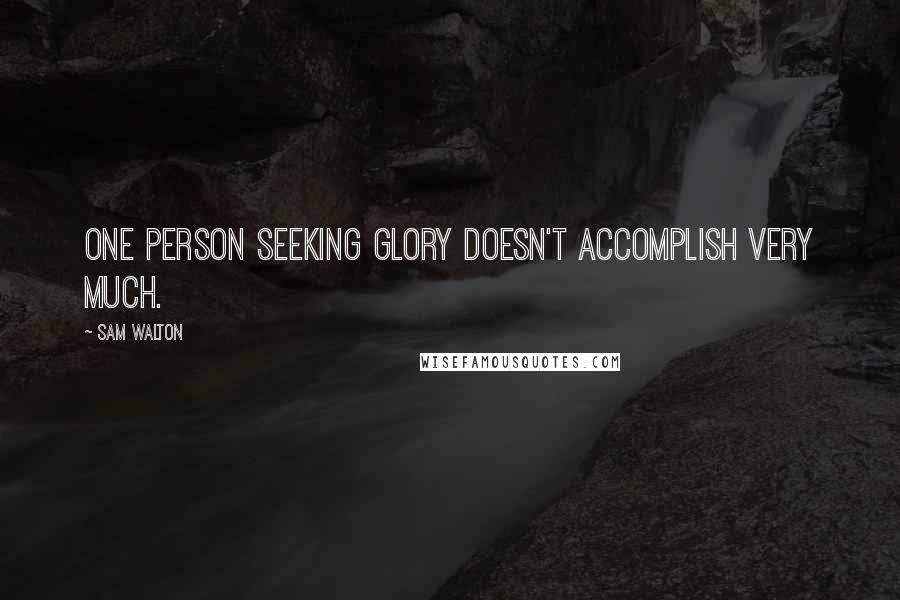 Sam Walton quotes: One person seeking glory doesn't accomplish very much.