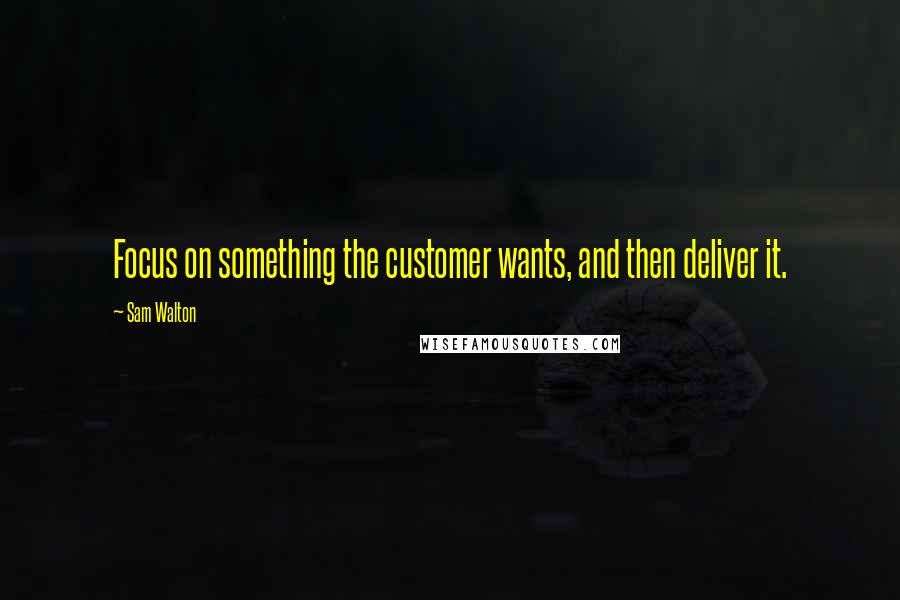 Sam Walton quotes: Focus on something the customer wants, and then deliver it. Sam Walton quotes: Focus on something the customer wants, and then deliver it.