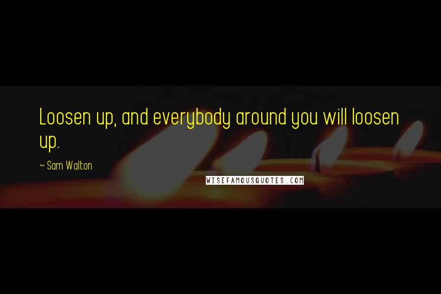 Sam Walton quotes: Loosen up, and everybody around you will loosen up. Sam Walton quotes: Loosen up, and everybody around you will loosen up.