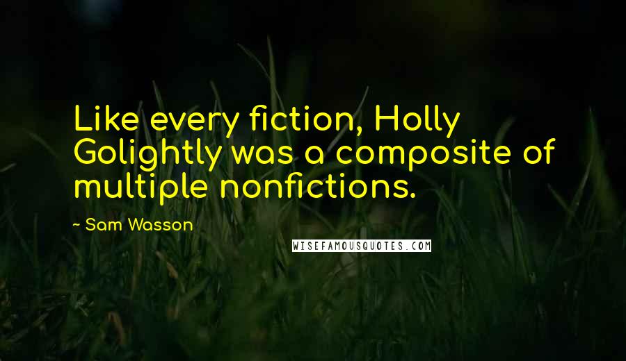Sam Wasson quotes: Like every fiction, Holly Golightly was a composite of multiple nonfictions.