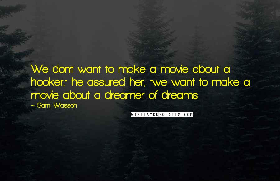 Sam Wasson quotes: We don't want to make a movie about a hooker," he assured her, "we want to make a movie about a dreamer of dreams.