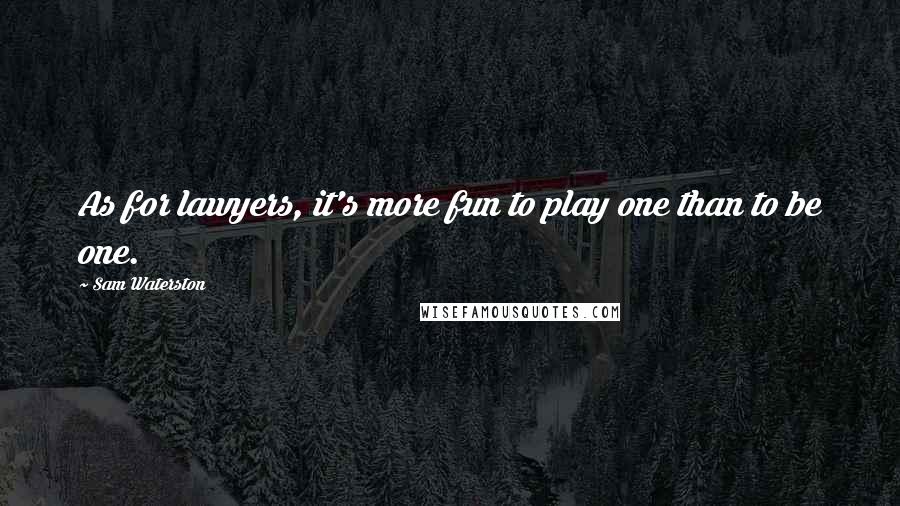 Sam Waterston quotes: As for lawyers, it's more fun to play one than to be one.