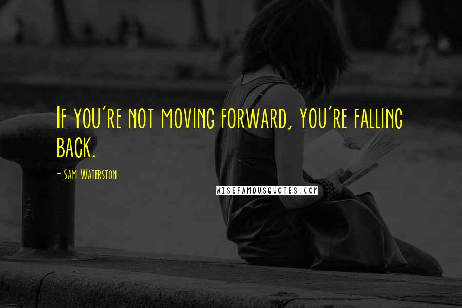 Sam Waterston quotes: If you're not moving forward, you're falling back.