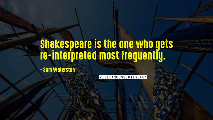 Sam Waterston quotes: Shakespeare is the one who gets re-interpreted most frequently.