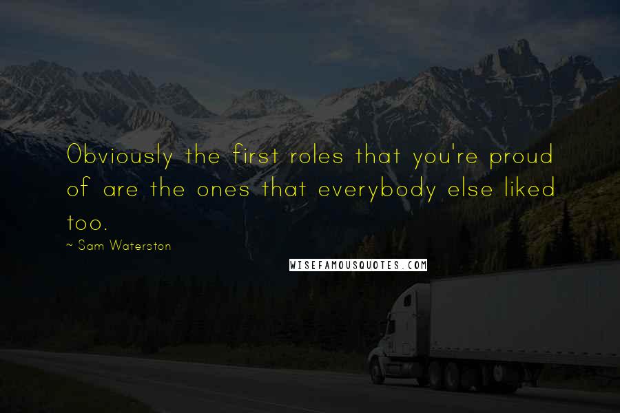 Sam Waterston quotes: Obviously the first roles that you're proud of are the ones that everybody else liked too.