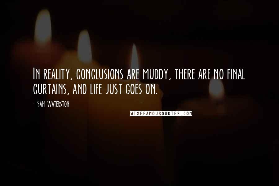 Sam Waterston quotes: In reality, conclusions are muddy, there are no final curtains, and life just goes on.