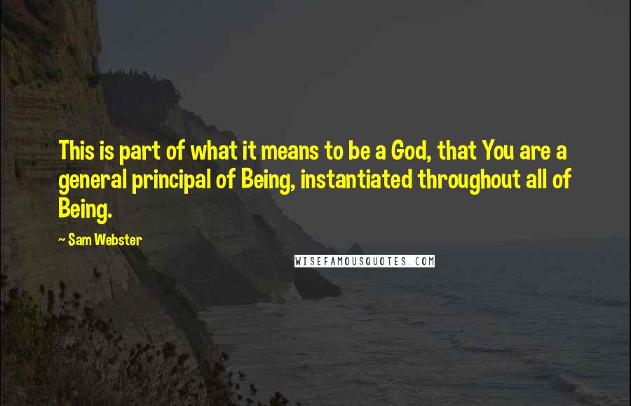 Sam Webster quotes: This is part of what it means to be a God, that You are a general principal of Being, instantiated throughout all of Being.