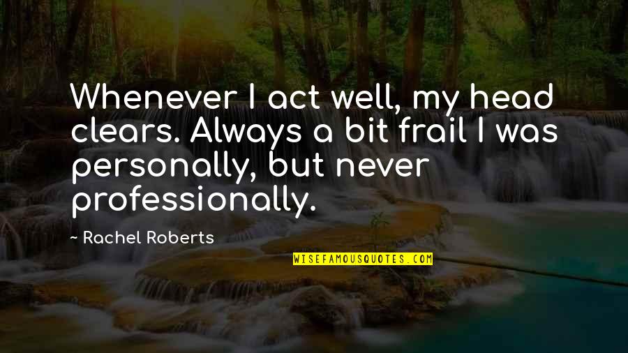 Sam Wigglesworth Quotes By Rachel Roberts: Whenever I act well, my head clears. Always