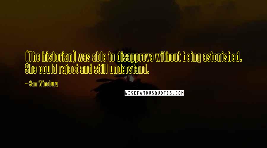 Sam Wineburg quotes: (The historian) was able to disapprove without being astonished. She could reject and still understand.