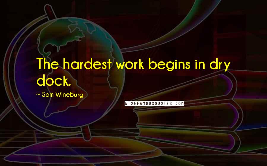 Sam Wineburg quotes: The hardest work begins in dry dock. Sam Wineburg quotes: The hardest work begins in dry dock.
