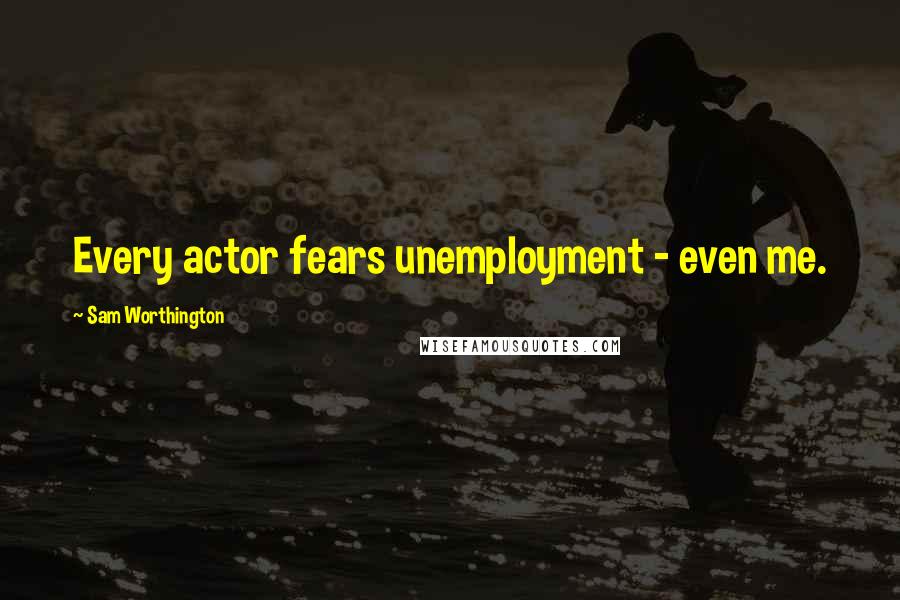 Sam Worthington quotes: Every actor fears unemployment - even me.