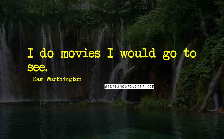 Sam Worthington quotes: I do movies I would go to see.