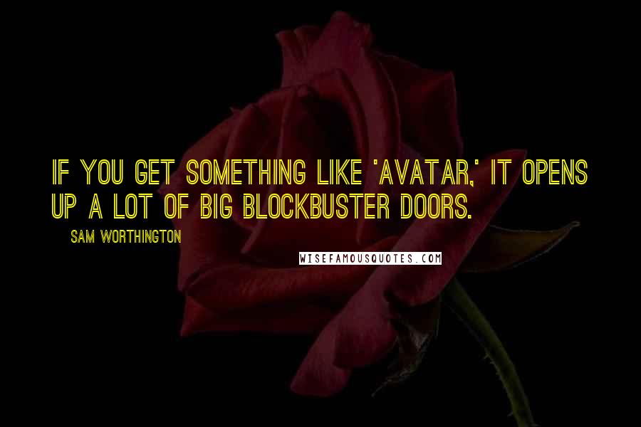 Sam Worthington quotes: If you get something like 'Avatar,' it opens up a lot of big blockbuster doors.