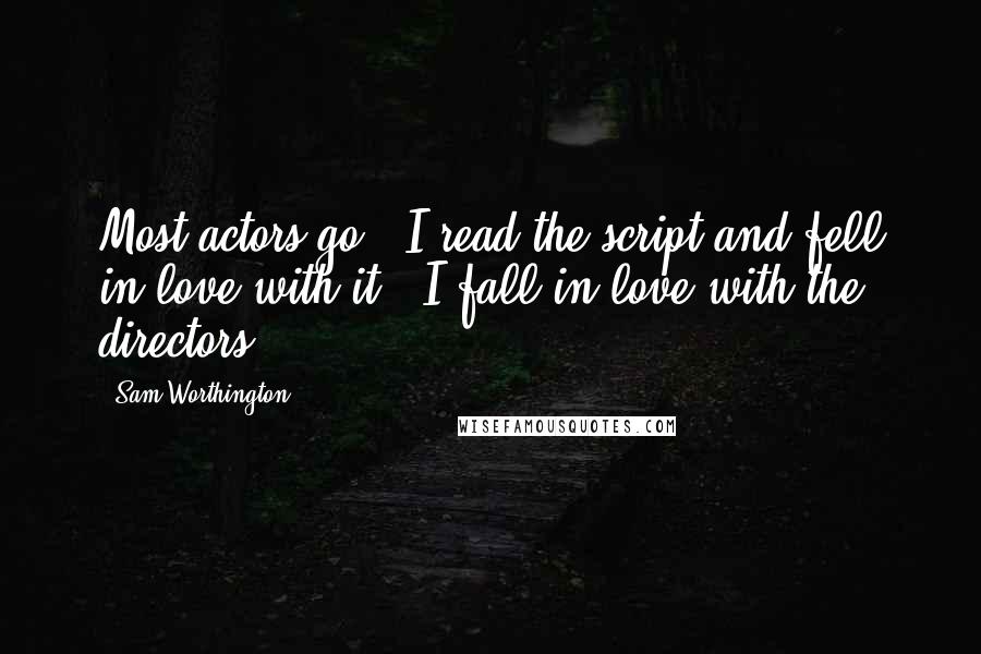 Sam Worthington quotes: Most actors go, 'I read the script and fell in love with it'; I fall in love with the directors.