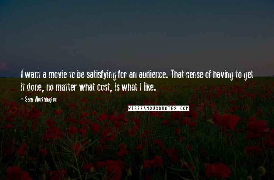 Sam Worthington quotes: I want a movie to be satisfying for an audience. That sense of having to get it done, no matter what cost, is what I like.