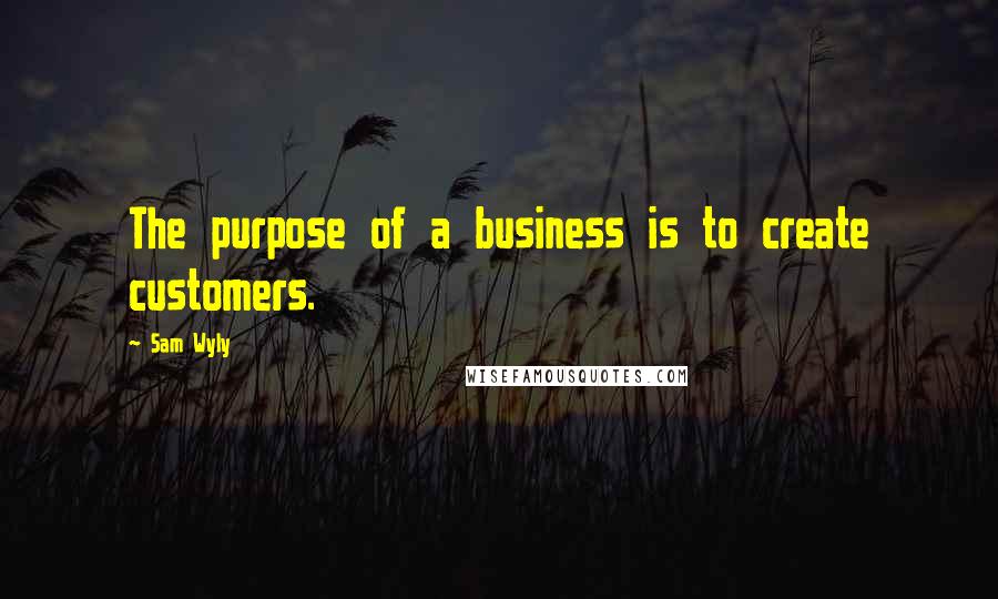 Sam Wyly quotes: The purpose of a business is to create customers.