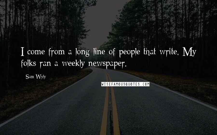 Sam Wyly quotes: I come from a long line of people that write. My folks ran a weekly newspaper.