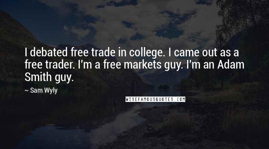 Sam Wyly quotes: I debated free trade in college. I came out as a free trader. I'm a free markets guy. I'm an Adam Smith guy.