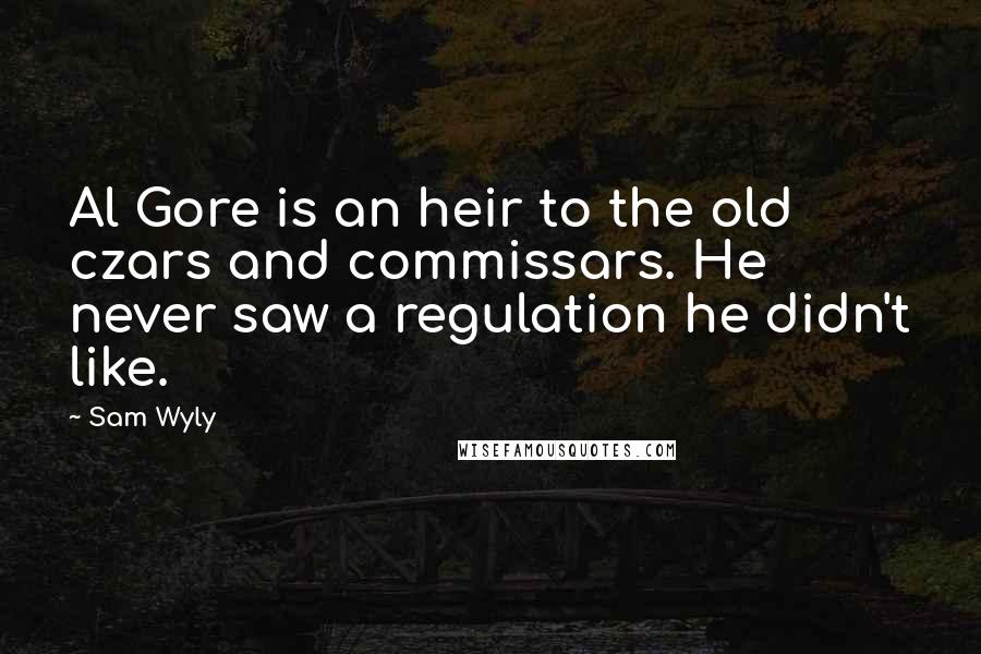 Sam Wyly quotes: Al Gore is an heir to the old czars and commissars. He never saw a regulation he didn't like.