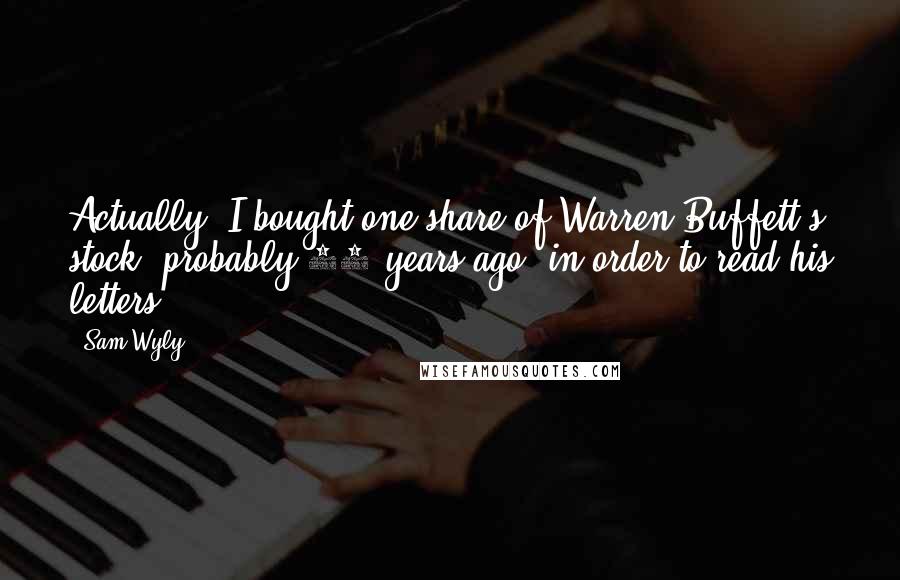 Sam Wyly quotes: Actually, I bought one share of Warren Buffett's stock, probably 35 years ago, in order to read his letters.