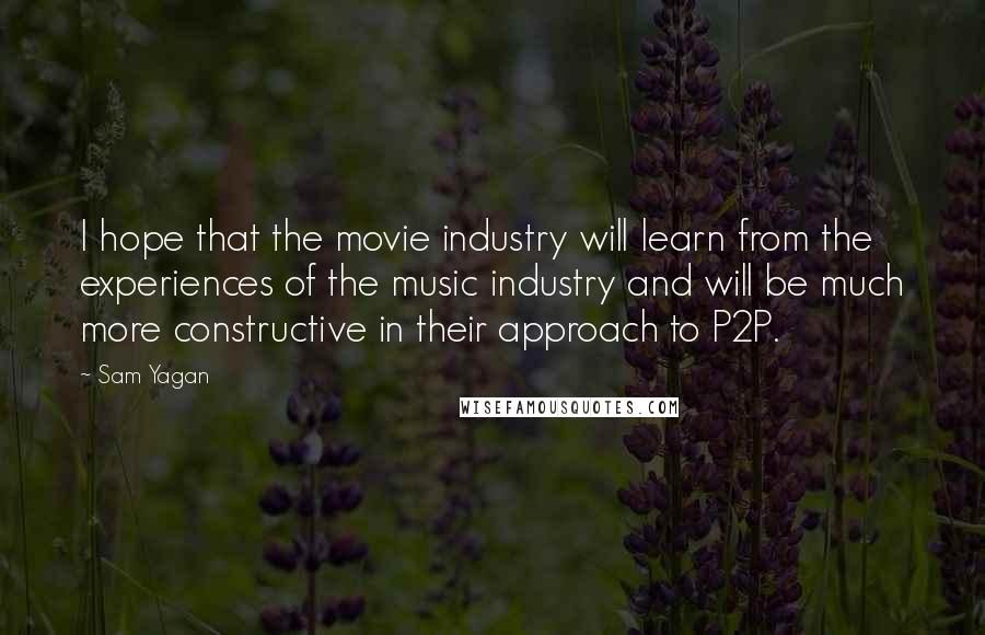Sam Yagan quotes: I hope that the movie industry will learn from the experiences of the music industry and will be much more constructive in their approach to P2P. Sam Yagan quotes: I hope that the movie industry will learn from the experiences of the music industry and will be much more constructive in their approach to P2P.